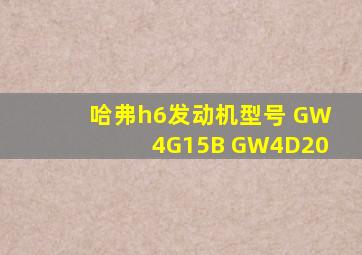 哈弗h6发动机型号 GW4G15B GW4D20